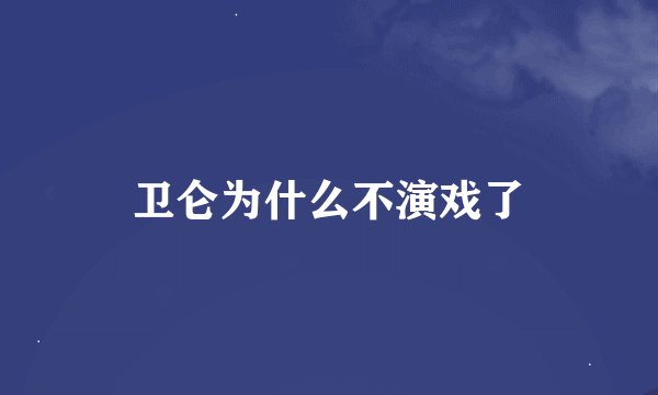 卫仑为什么不演戏了
