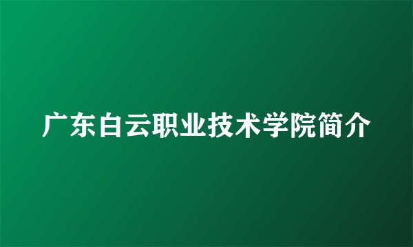 广东白云职业技术学院简介