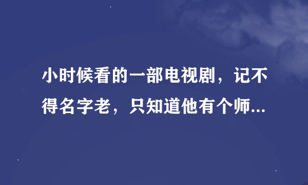 小时候看的一部电视剧,记不得名字老,只知道他有个师叔叫铁桶,求电视剧名字