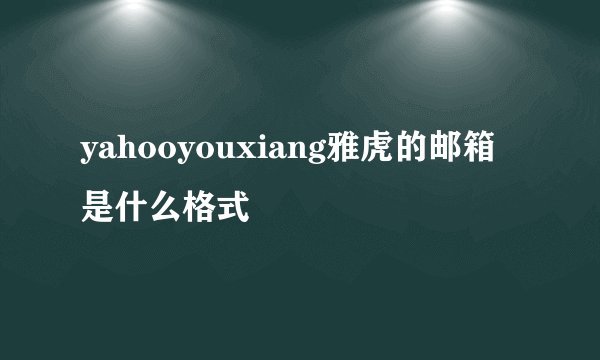 yahooyouxiang雅虎的邮箱是什么格式