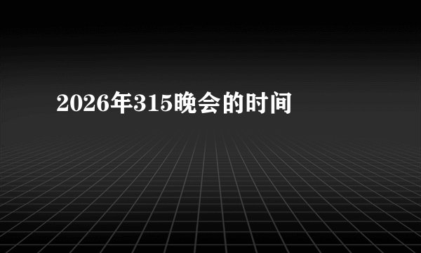 2026年315晚会的时间