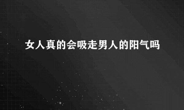 女人真的会吸走男人的阳气吗