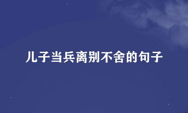 儿子当兵离别不舍的句子