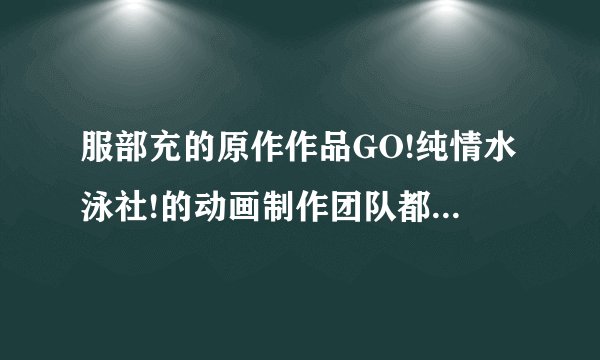 服部充的原作作品GO!纯情水泳社!的动画制作团队都有哪些成员？