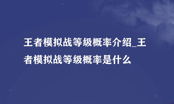 王者模拟战等级概率介绍_王者模拟战等级概率是什么