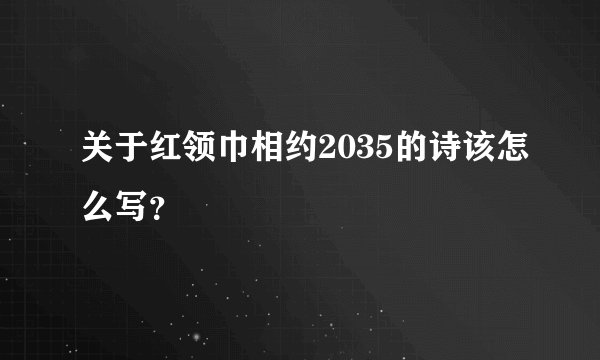 关于红领巾相约2035的诗该怎么写？