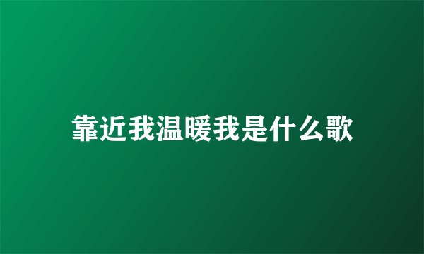 靠近我温暖我是什么歌