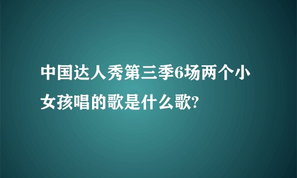 中国达人秀第三季6场两个小女孩唱的歌是什么歌?