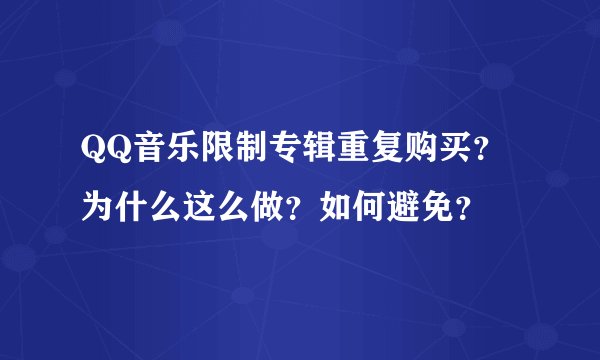 QQ音乐限制专辑重复购买？为什么这么做？如何避免？