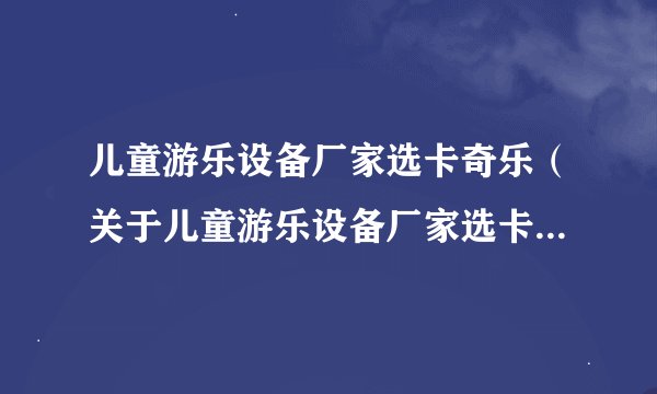 儿童游乐设备厂家选卡奇乐（关于儿童游乐设备厂家选卡奇乐的基本详情介绍）