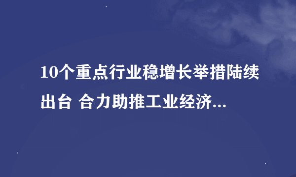 10个重点行业稳增长举措陆续出台 合力助推工业经济提质增效播报文章