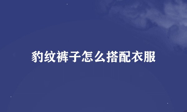 豹纹裤子怎么搭配衣服