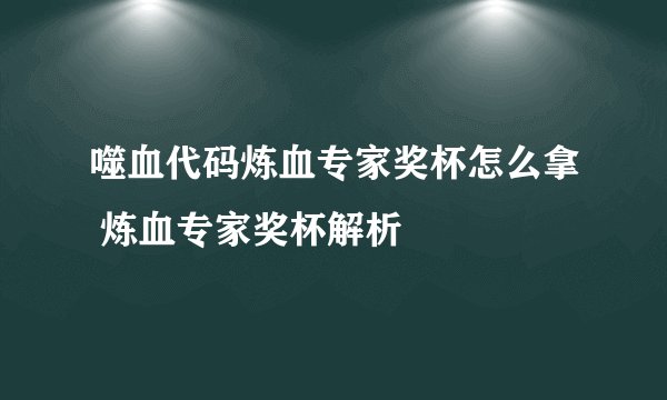 噬血代码炼血专家奖杯怎么拿 炼血专家奖杯解析