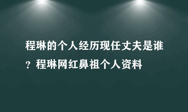 程琳的个人经历现任丈夫是谁？程琳网红鼻祖个人资料