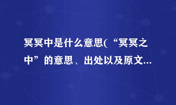 冥冥中是什么意思(“冥冥之中”的意思、出处以及原文都是什么)