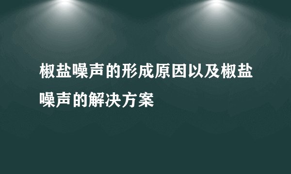 椒盐噪声的形成原因以及椒盐噪声的解决方案