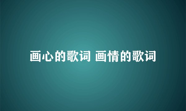 画心的歌词 画情的歌词