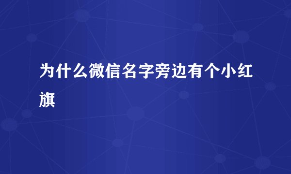 为什么微信名字旁边有个小红旗