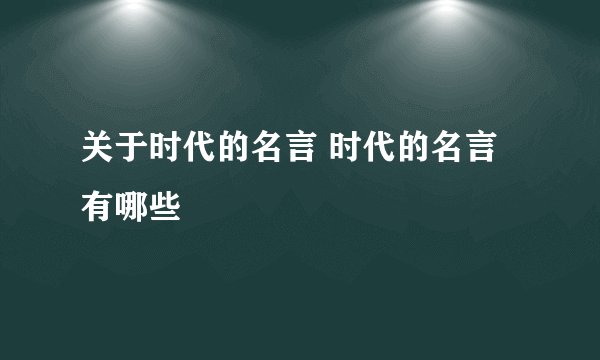 关于时代的名言 时代的名言有哪些