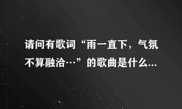 请问有歌词“雨一直下，气氛不算融洽…”的歌曲是什么，还有歌词是什么？