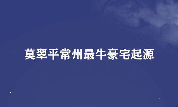 莫翠平常州最牛豪宅起源