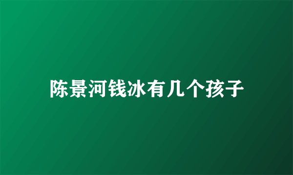陈景河钱冰有几个孩子