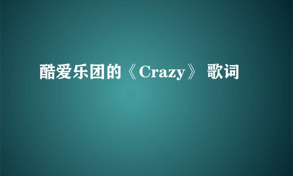 酷爱乐团的《Crazy》 歌词