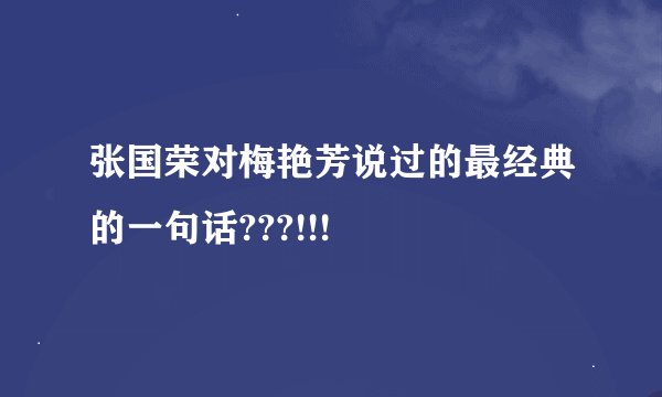 张国荣对梅艳芳说过的最经典的一句话???!!!