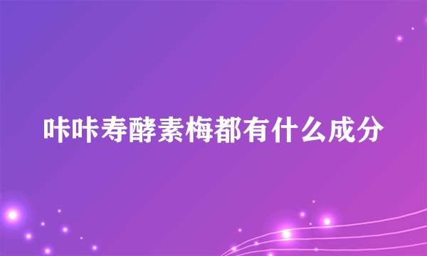 咔咔寿酵素梅都有什么成分