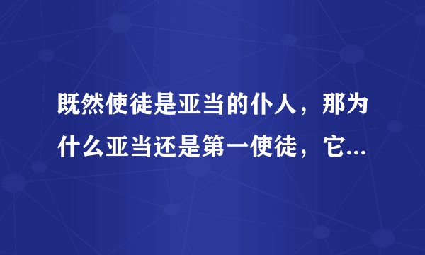 既然使徒是亚当的仆人,那为什么亚当还是第一使徒,它们不应该是平等的吗?
