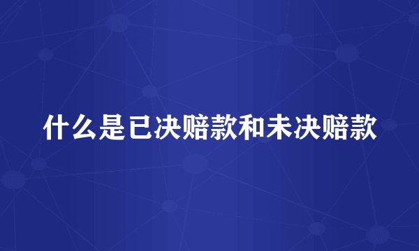 什么是已决赔款和未决赔款