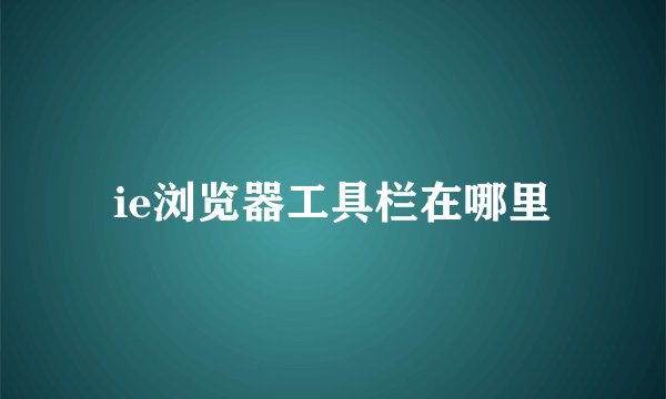 ie浏览器工具栏在哪里