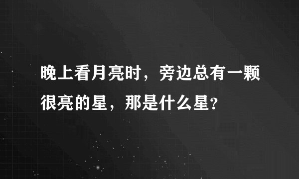 晚上看月亮时，旁边总有一颗很亮的星，那是什么星？