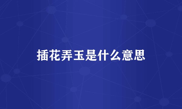 插花弄玉是什么意思