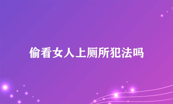 偷看女人上厕所犯法吗