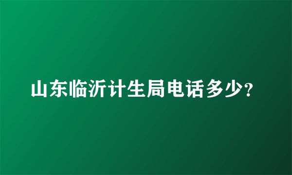 山东临沂计生局电话多少？