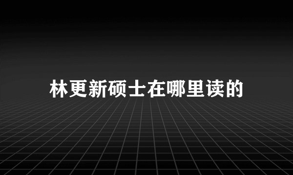 林更新硕士在哪里读的