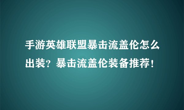 手游英雄联盟暴击流盖伦怎么出装？暴击流盖伦装备推荐！