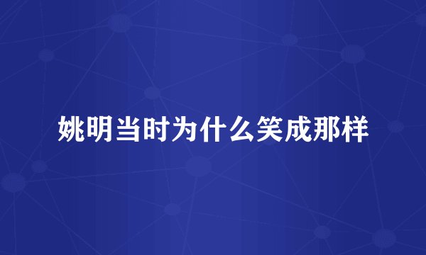 姚明当时为什么笑成那样