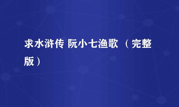 求水浒传 阮小七渔歌 （完整版）