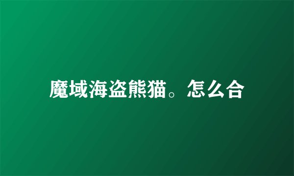 魔域海盗熊猫。怎么合