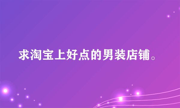 求淘宝上好点的男装店铺。