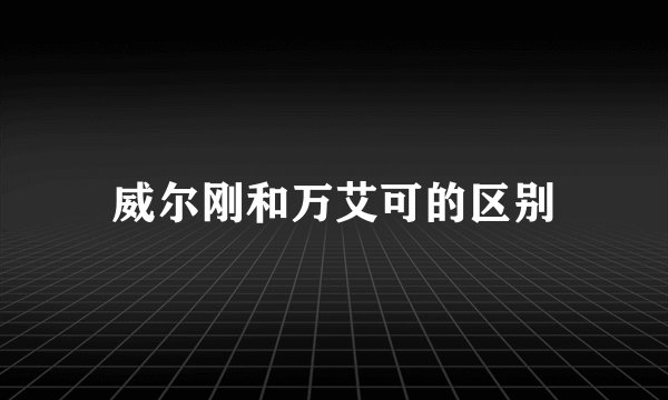 威尔刚和万艾可的区别