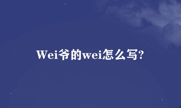 Wei爷的wei怎么写?