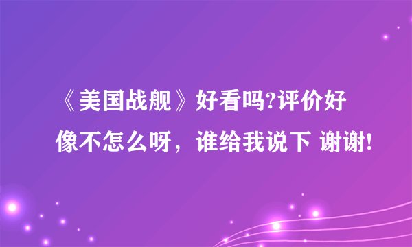 《美国战舰》好看吗?评价好像不怎么呀，谁给我说下 谢谢!