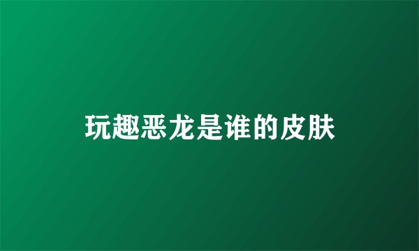 玩趣恶龙是谁的皮肤