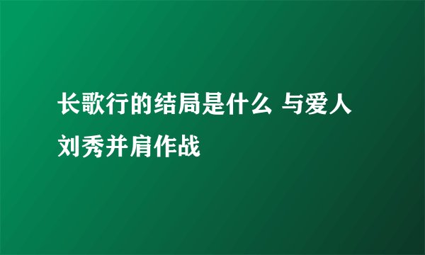 长歌行的结局是什么 与爱人刘秀并肩作战