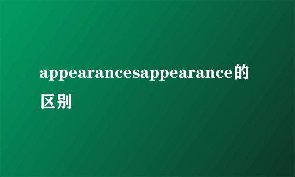 appearancesappearance的区别
