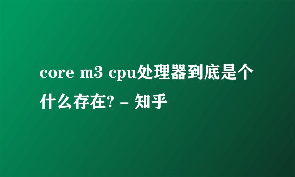 core m3 cpu处理器到底是个什么存在? - 知乎