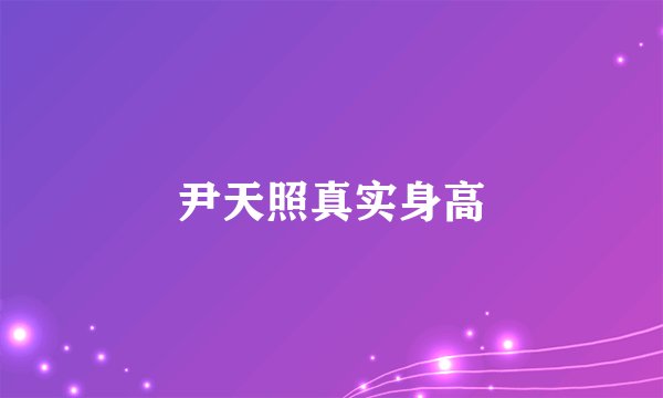 尹天照真实身高